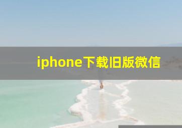 iphone下载旧版微信