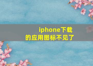 iphone下载的应用图标不见了