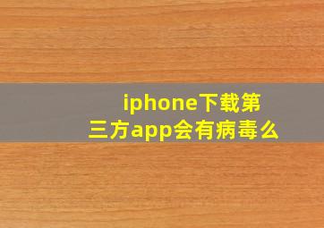 iphone下载第三方app会有病毒么