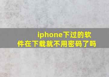 iphone下过的软件在下载就不用密码了吗