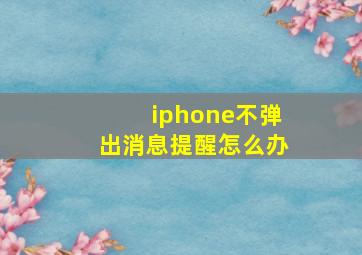 iphone不弹出消息提醒怎么办