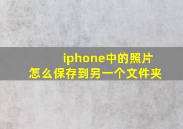 iphone中的照片怎么保存到另一个文件夹