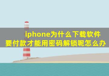 iphone为什么下载软件要付款才能用密码解锁呢怎么办