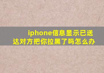 iphone信息显示已送达对方把你拉黑了吗怎么办