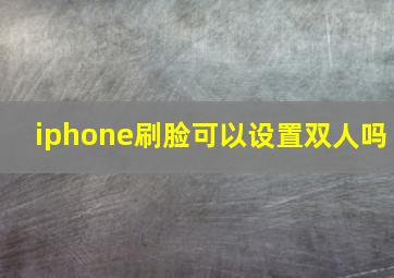 iphone刷脸可以设置双人吗