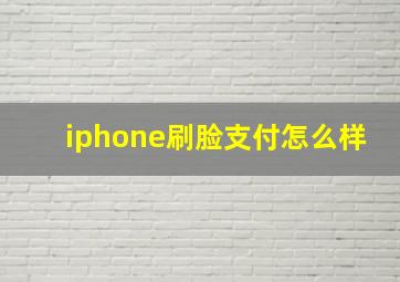 iphone刷脸支付怎么样