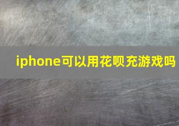 iphone可以用花呗充游戏吗