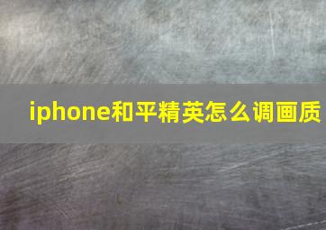 iphone和平精英怎么调画质