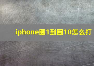 iphone圈1到圈10怎么打