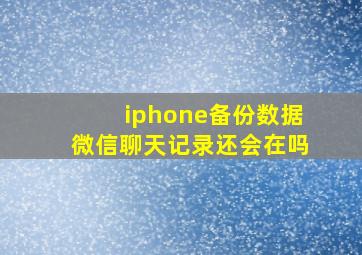 iphone备份数据微信聊天记录还会在吗