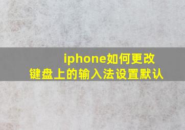 iphone如何更改键盘上的输入法设置默认