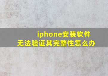 iphone安装软件无法验证其完整性怎么办