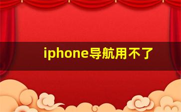 iphone导航用不了