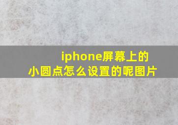 iphone屏幕上的小圆点怎么设置的呢图片