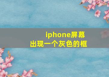 iphone屏幕出现一个灰色的框