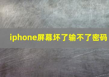 iphone屏幕坏了输不了密码