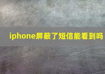 iphone屏蔽了短信能看到吗