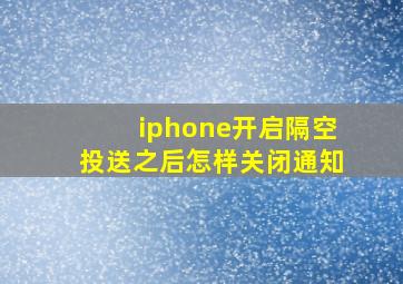 iphone开启隔空投送之后怎样关闭通知