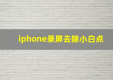 iphone录屏去除小白点