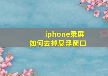 iphone录屏如何去掉悬浮窗口