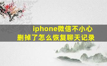 iphone微信不小心删掉了怎么恢复聊天记录