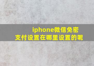 iphone微信免密支付设置在哪里设置的呢