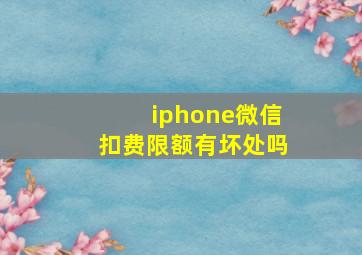 iphone微信扣费限额有坏处吗