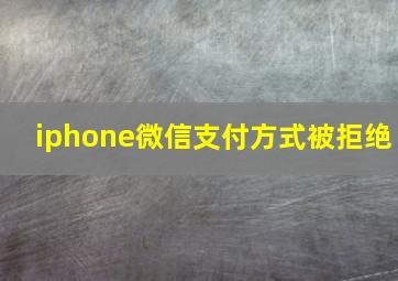 iphone微信支付方式被拒绝