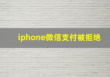 iphone微信支付被拒绝