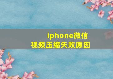 iphone微信视频压缩失败原因