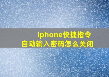 iphone快捷指令自动输入密码怎么关闭