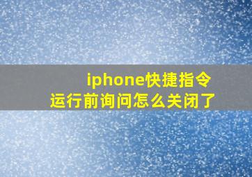 iphone快捷指令运行前询问怎么关闭了