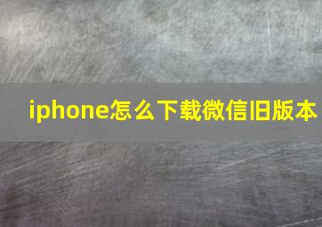 iphone怎么下载微信旧版本