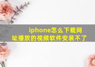 iphone怎么下载网址播放的视频软件安装不了