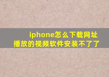 iphone怎么下载网址播放的视频软件安装不了了