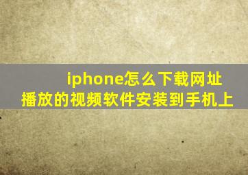 iphone怎么下载网址播放的视频软件安装到手机上