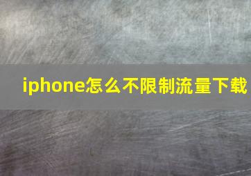 iphone怎么不限制流量下载