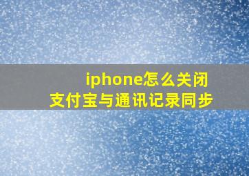 iphone怎么关闭支付宝与通讯记录同步