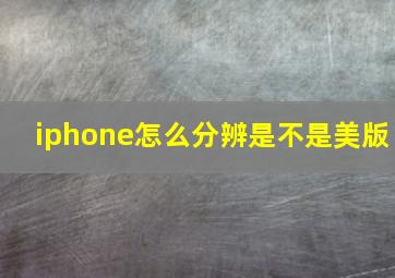 iphone怎么分辨是不是美版