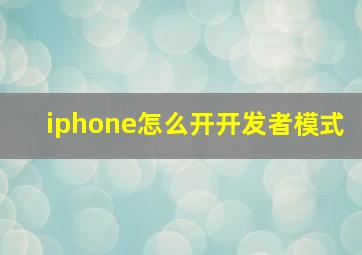 iphone怎么开开发者模式