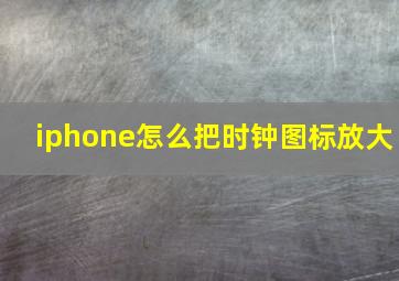 iphone怎么把时钟图标放大