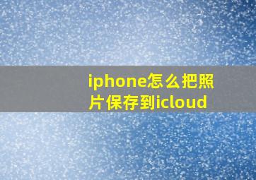 iphone怎么把照片保存到icloud