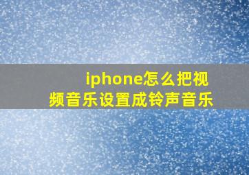 iphone怎么把视频音乐设置成铃声音乐