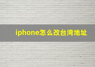 iphone怎么改台湾地址