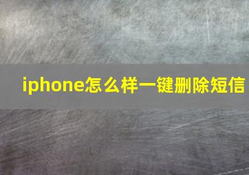 iphone怎么样一键删除短信