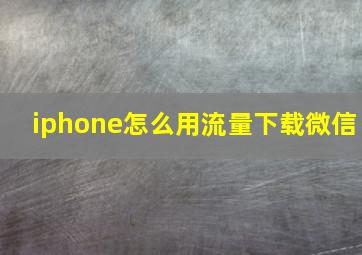 iphone怎么用流量下载微信