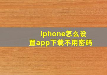 iphone怎么设置app下载不用密码