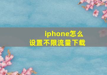 iphone怎么设置不限流量下载