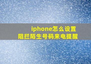 iphone怎么设置阻拦陌生号码来电提醒