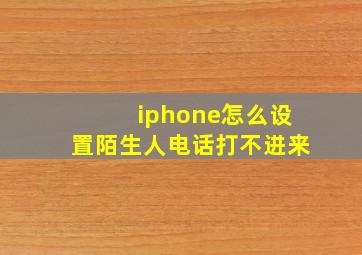 iphone怎么设置陌生人电话打不进来